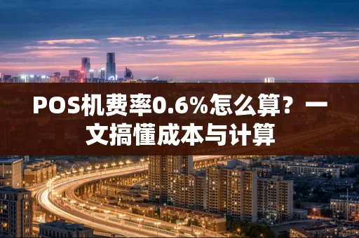 POS机费率0.6%怎么算？一文搞懂成本与计算