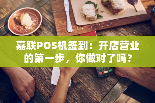 嘉联POS机签到:开店营业的第一步,你做对了吗? 嘉联POS机签到:开店营业的第一步,你做对了吗?