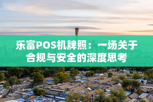 乐富POS机牌照：一场关于合规与安全的深度思考