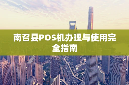 南召县POS机办理与使用完全指南 南召县POS机办理与使用完全指南