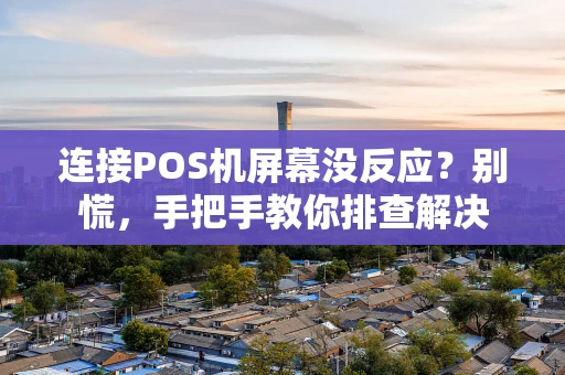 连接POS机屏幕没反应?别慌,手把手教你排查解决 连接POS机屏幕没反应?别慌,手把手教你排查解决