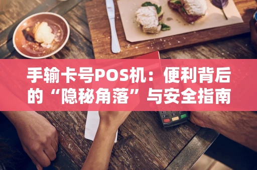 手输卡号POS机:便利背后的“隐秘角落”与安全指南 手输卡号POS机:便利背后的“隐秘角落”与安全指南