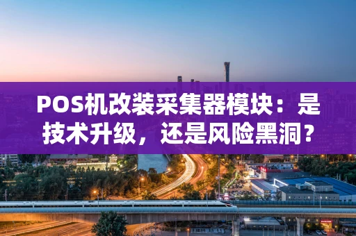 POS机改装采集器模块：是技术升级，还是风险黑洞？