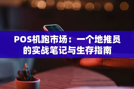 POS机跑市场：一个地推员的实战笔记与生存指南