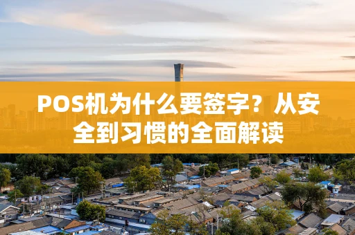 POS机为什么要签字?从安全到习惯的全面解读 POS机为什么要签字?从安全到习惯的全面解读