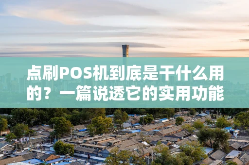 点刷POS机到底是干什么用的?一篇说透它的实用功能 点刷POS机到底是干什么用的?一篇说透它的实用功能