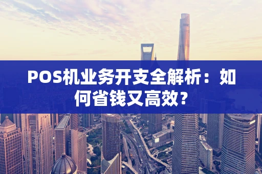 POS机业务开支全解析：如何省钱又高效？