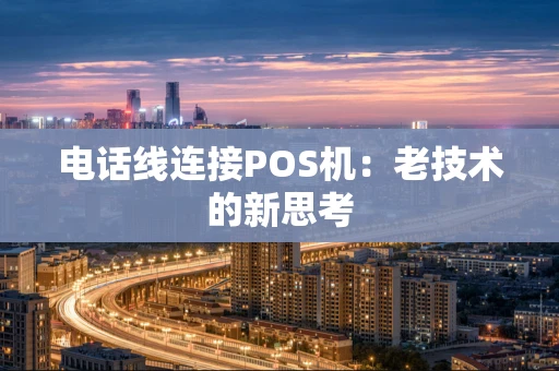 电话线连接POS机:老技术的新思考 电话线连接POS机:老技术的新思考