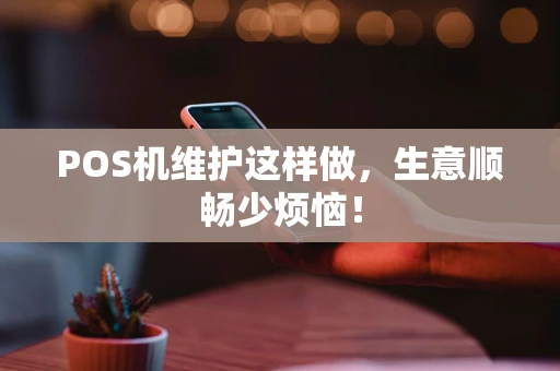 POS机维护这样做，生意顺畅少烦恼！
