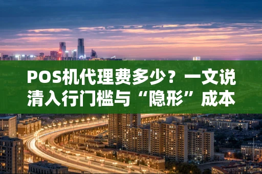 POS机代理费多少？一文说清入行门槛与“隐形”成本