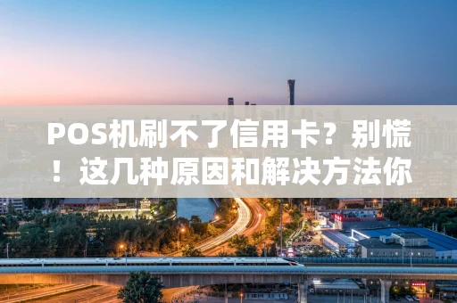 POS机刷不了信用卡？别慌！这几种原因和解决方法你得知道