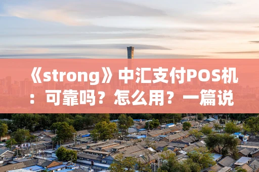《strong》中汇支付POS机:可靠吗?怎么用?一篇说清楚!《strong》 《strong》中汇支付POS机:可靠吗?怎么用?一篇说清楚!《strong》