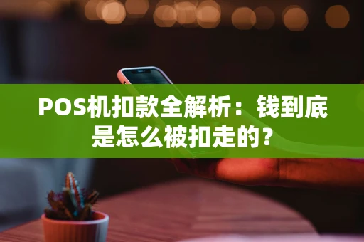 POS机扣款全解析:钱到底是怎么被扣走的? POS机扣款全解析:钱到底是怎么被扣走的?