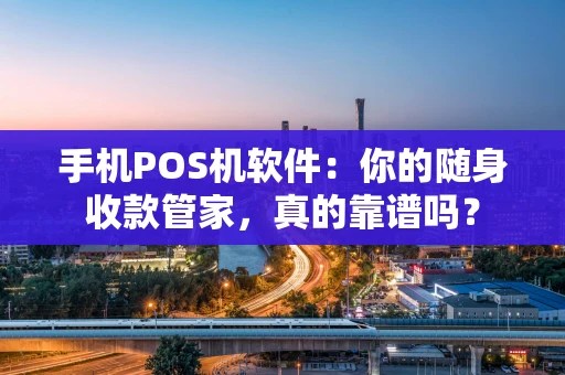手机POS机软件:你的随身收款管家,真的靠谱吗? 手机POS机软件:你的随身收款管家,真的靠谱吗?