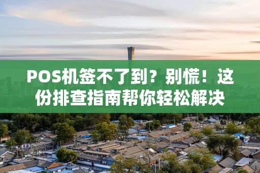 POS机签不了到？别慌！这份排查指南帮你轻松解决