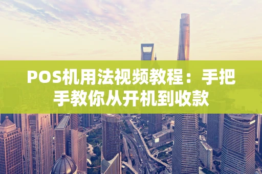 POS机用法视频教程：手把手教你从开机到收款