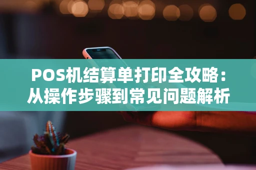POS机结算单打印全攻略：从操作步骤到常见问题解析