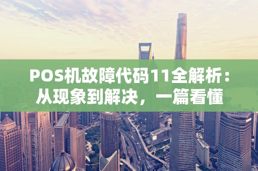POS机故障代码11全解析：从现象到解决，一篇看懂