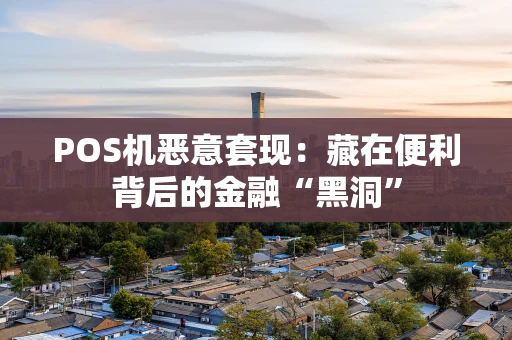 POS机恶意套现：藏在便利背后的金融“黑洞”