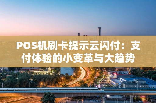 POS机刷卡提示云闪付:支付体验的小变革与大趋势 POS机刷卡提示云闪付:支付体验的小变革与大趋势