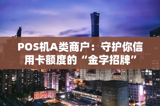 POS机A类商户：守护你信用卡额度的“金字招牌”
