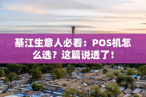 綦江生意人必看：POS机怎么选？这篇说透了！