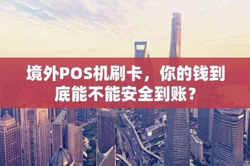 境外POS机刷卡，你的钱到底能不能安全到账？