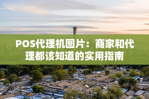 POS代理机图片：商家和代理都该知道的实用指南