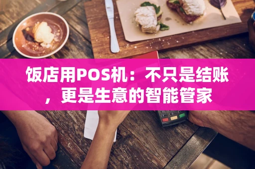 饭店用POS机：不只是结账，更是生意的智能管家