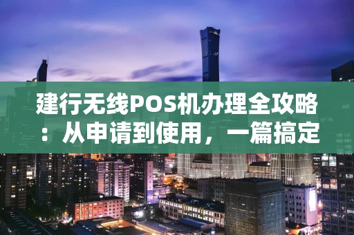 建行无线POS机办理全攻略：从申请到使用，一篇搞定