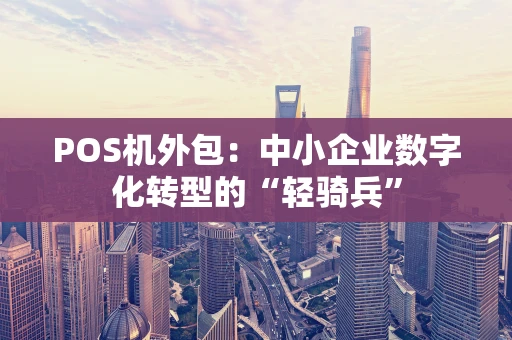 POS机外包：中小企业数字化转型的“轻骑兵”