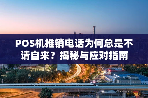 POS机推销电话为何总是不请自来？揭秘与应对指南