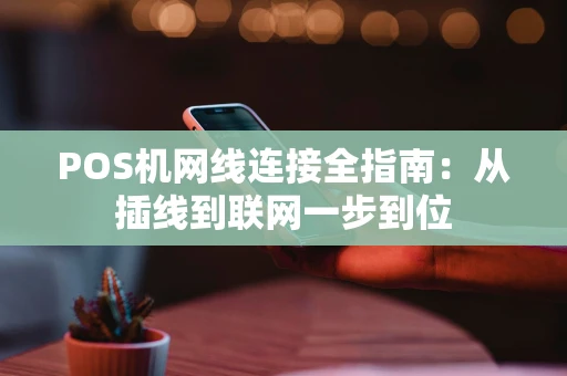 POS机网线连接全指南：从插线到联网一步到位