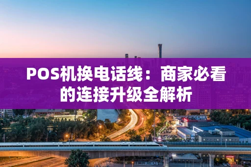 POS机换电话线：商家必看的连接升级全解析