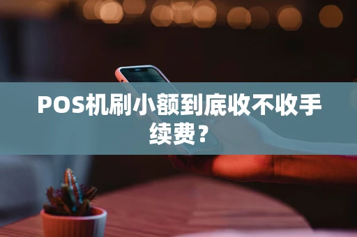 POS机刷小额到底收不收手续费？