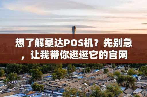 想了解桑达POS机？先别急，让我带你逛逛它的官网