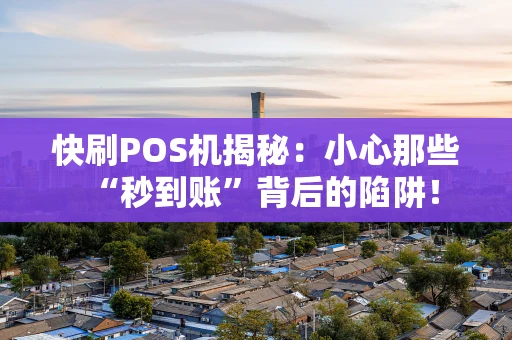快刷POS机揭秘：小心那些“秒到账”背后的陷阱！