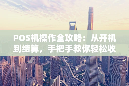 POS机操作全攻略：从开机到结算，手把手教你轻松收款