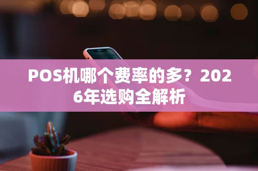 POS机哪个费率的多？2026年选购全解析