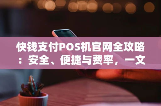 快钱支付POS机官网全攻略：安全、便捷与费率，一文读懂