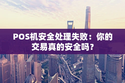POS机安全处理失败：你的交易真的安全吗？