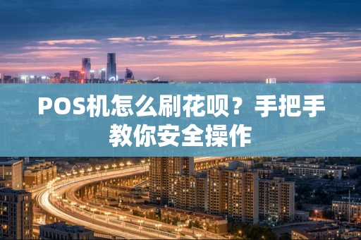 POS机怎么刷花呗？手把手教你安全操作