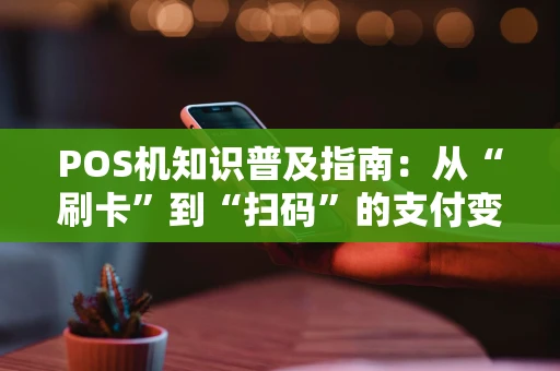 POS机知识普及指南：从“刷卡”到“扫码”的支付变迁