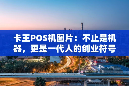 卡王POS机图片：不止是机器，更是一代人的创业符号