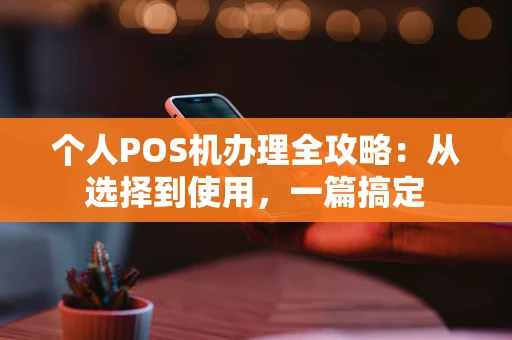 个人POS机办理全攻略：从选择到使用，一篇搞定