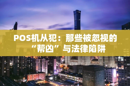 POS机从犯：那些被忽视的“帮凶”与法律陷阱
