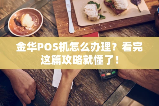 金华POS机怎么办理？看完这篇攻略就懂了！