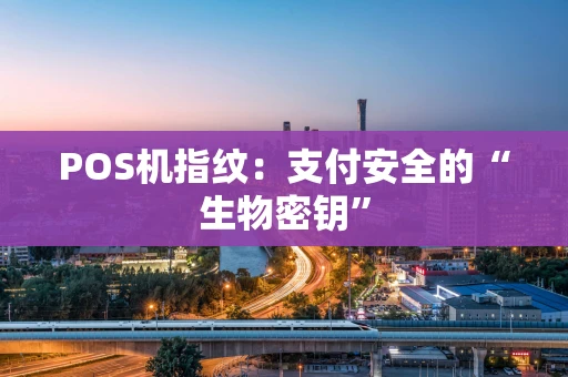 POS机指纹：支付安全的“生物密钥”