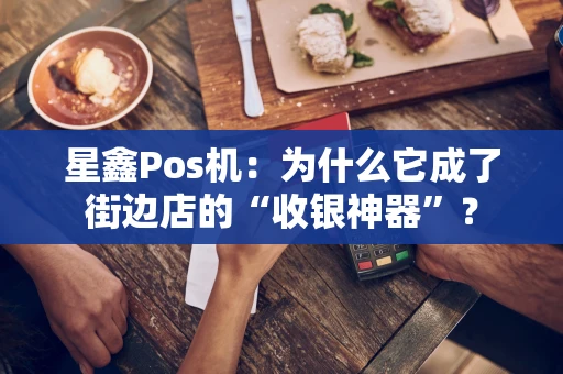 星鑫Pos机：为什么它成了街边店的“收银神器”？