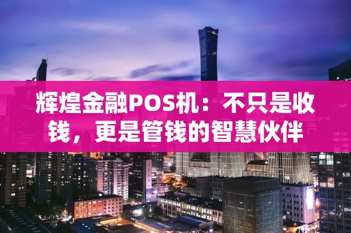辉煌金融POS机：不只是收钱，更是管钱的智慧伙伴